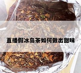 直播假冰岛茶如何做出甜味