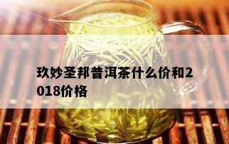 玖妙圣邦普洱茶什么价和2018价格