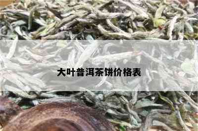 大叶普洱茶饼价格表