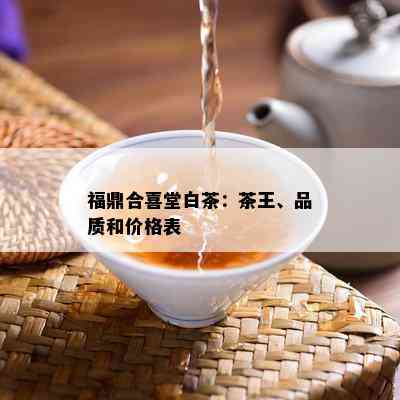 福鼎合喜堂白茶：茶王、品质和价格表