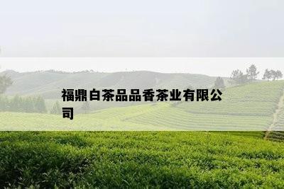 福鼎白茶品品香茶业有限公司