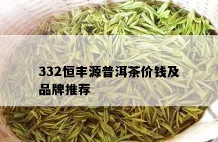 332恒丰源普洱茶价钱及品牌推荐