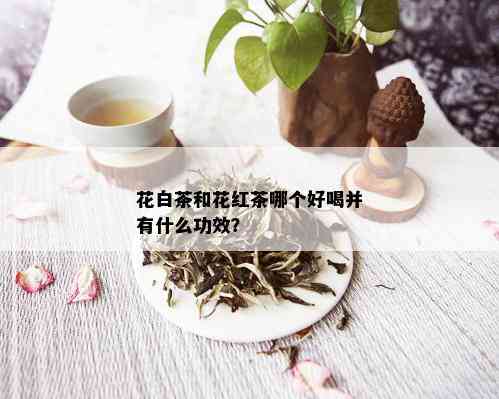 花白茶和花红茶哪个好喝并有什么功效？