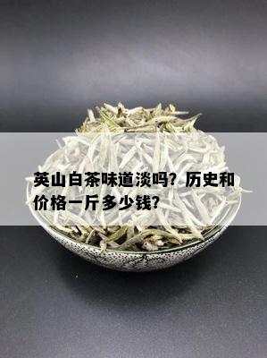 英山白茶味道淡吗？历史和价格一斤多少钱？