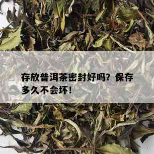 存放普洱茶密封好吗？保存多久不会坏！