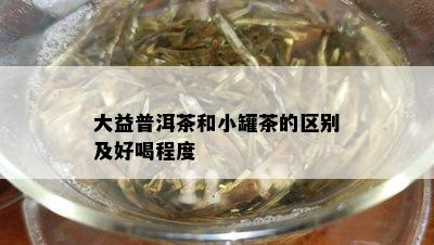 大益普洱茶和小罐茶的区别及好喝程度