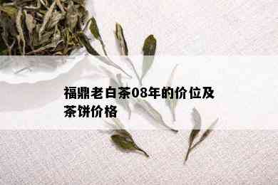 福鼎老白茶08年的价位及茶饼价格