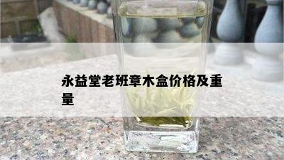 永益堂老班章木盒价格及重量