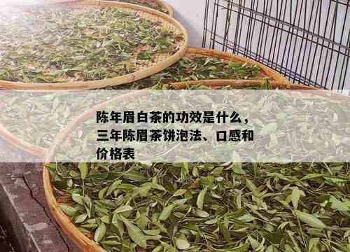 陈年眉白茶的功效是什么，三年陈眉茶饼泡法、口感和价格表