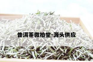 普洱茶微拍堂-源头供应