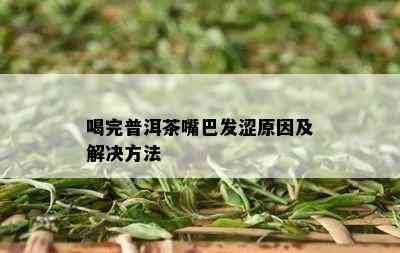 喝完普洱茶嘴巴发涩原因及解决方法