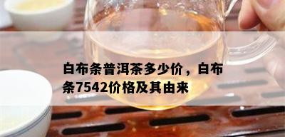 白布条普洱茶多少价，白布条7542价格及其由来