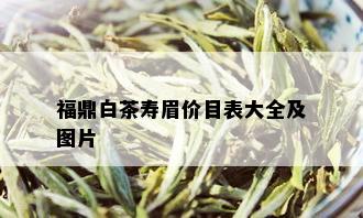 福鼎白茶寿眉价目表大全及图片