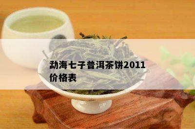 勐海七子普洱茶饼2011价格表