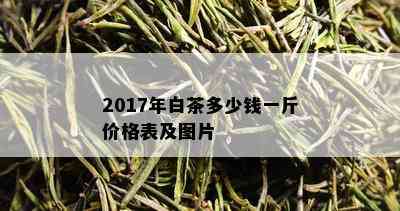 2017年白茶多少钱一斤价格表及图片