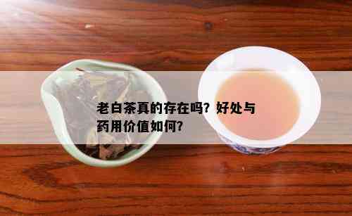 老白茶真的存在吗？好处与用价值如何？