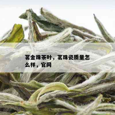 茗金珠茶叶，茗珠瓷质量怎么样，官网