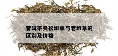 普洱茶曼松班章与老班章的区别及价格