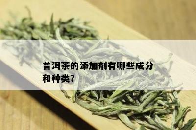 普洱茶的添加剂有哪些成分和种类？