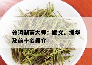 普洱制茶大师：顺义、振华及前十名简介