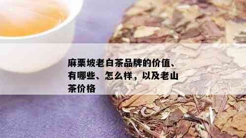 麻栗坡老白茶品牌的价值、有哪些、怎么样，以及老山茶价格