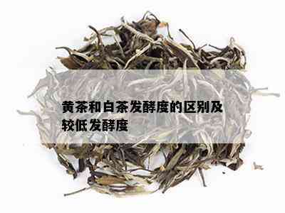 黄茶和白茶发酵度的区别及较低发酵度