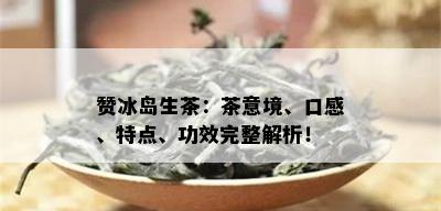 赞冰岛生茶：茶意境、口感、特点、功效完整解析！