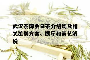 武汉茶博会白茶介绍词及相关策划方案、展厅和茶艺解说