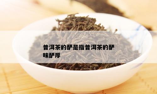 普洱茶的酽是指普洱茶的酽味酽厚