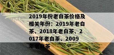 2019年份老白茶价格及相关年份：2019年老白茶、2018年老白茶、2017年老白茶、2009年老白茶