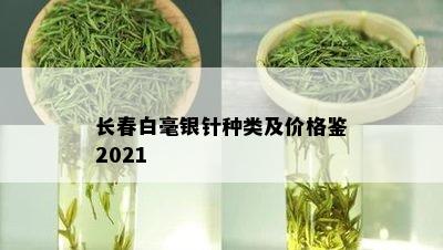 长春白毫银针种类及价格鉴2021