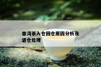 普洱茶入仓回仓原因分析及退仓处理