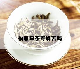 福鼎白茶寿眉苦吗