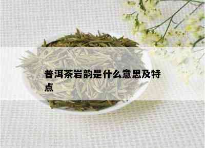 普洱茶岩韵是什么意思及特点