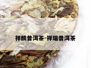 祥麟普洱茶-祥瑞普洱茶