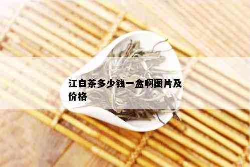 江白茶多少钱一盒啊图片及价格