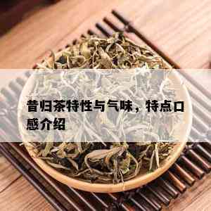 昔归茶特性与气味，特点口感介绍