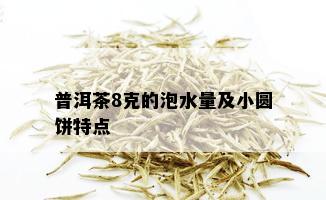 普洱茶8克的泡水量及小圆饼特点