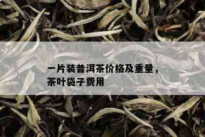 一片装普洱茶价格及重量，茶叶袋子费用