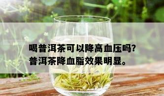 喝普洱茶可以降高血压吗？普洱茶降血脂效果明显。