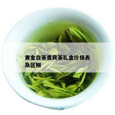 黄金白茶贵宾茶礼盒价格表及区别