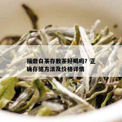 福鼎白茶存散茶好喝吗？正确存储方法及价格详情