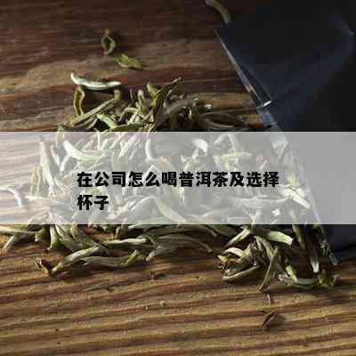 在公司怎么喝普洱茶及选择杯子