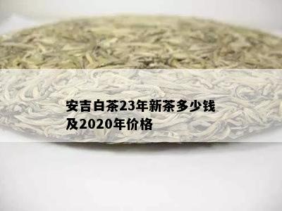 安吉白茶23年新茶多少钱及2020年价格