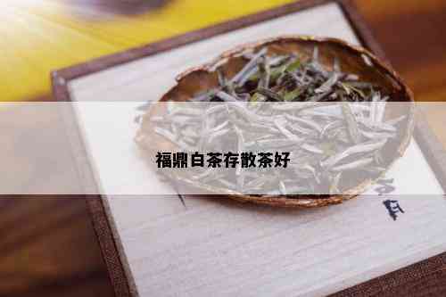 福鼎白茶存散茶好