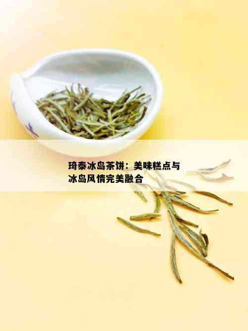 琦泰冰岛茶饼：美味糕点与冰岛风情完美融合