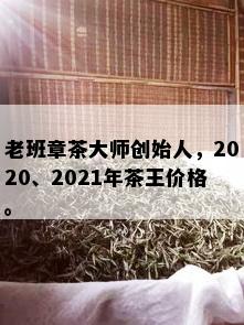 老班章茶大师创始人，2020、2021年茶王价格。