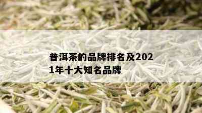 普洱茶的品牌排名及2021年十大知名品牌