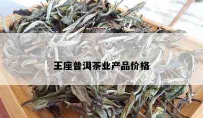 王座普洱茶业产品价格