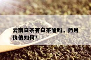 云南白茶有白茶酯吗，用价值如何？